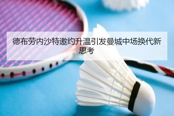 德布劳内沙特邀约升温引发曼城中场换代新思考
