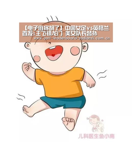 【电子麻将胡了】中国女足vs英格兰首发:王飞镇龙门 美女队长替补(图1)