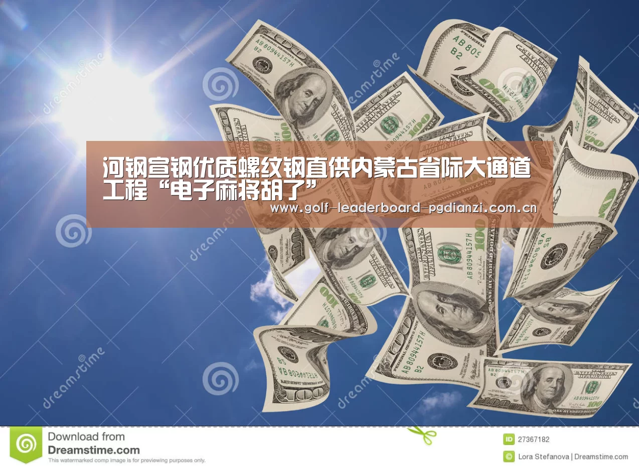河钢宣钢优质螺纹钢直供内蒙古省际大通道工程“电子麻将胡了”(图1) 电子麻将胡了