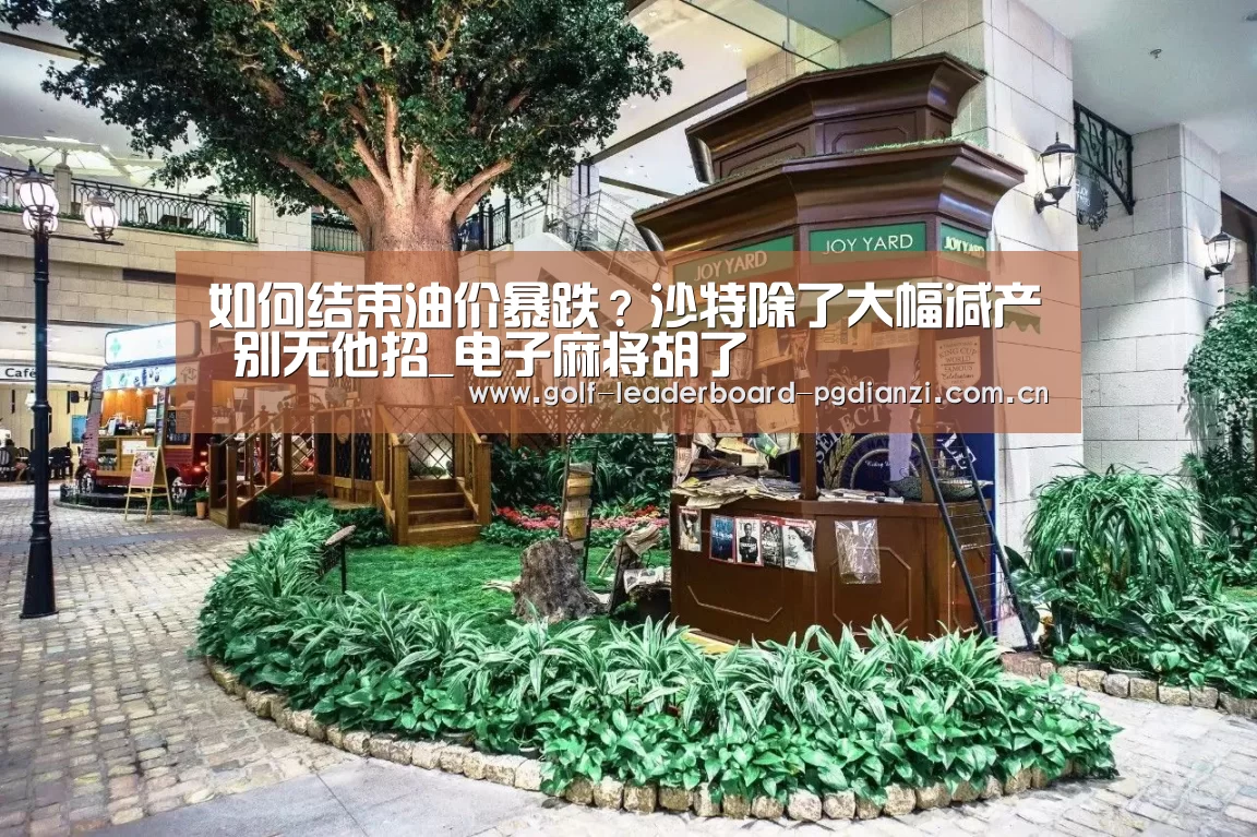 如何结束油价暴跌?沙特除了大幅减产 别无他招_电子麻将胡了(图2) 电子麻将胡了